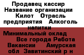 Продавец-кассир › Название организации ­ Килот › Отрасль предприятия ­ Алкоголь, напитки › Минимальный оклад ­ 20 000 - Все города Работа » Вакансии   . Амурская обл.,Завитинский р-н